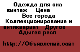 Одежда для сна (винтаж) › Цена ­ 1 200 - Все города Коллекционирование и антиквариат » Другое   . Адыгея респ.